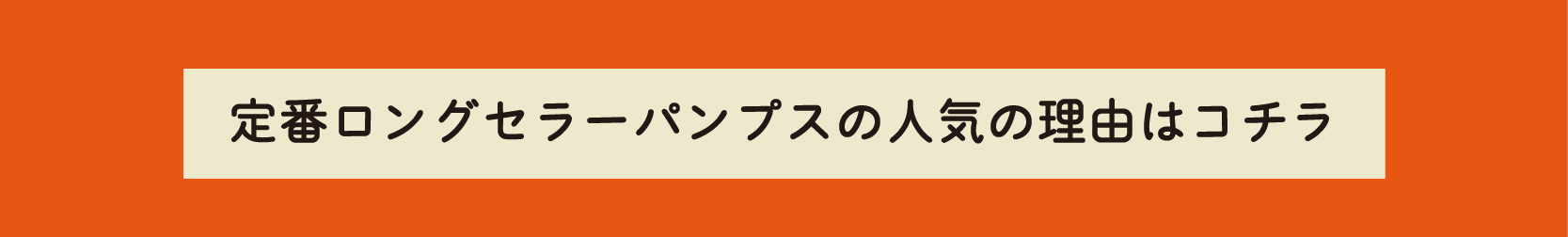 定番ロングセラーパンプスの人気の理由はこちらをタップしてご覧ください。