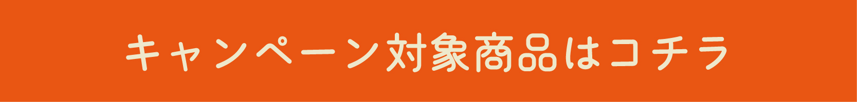 キャンペーン対象商品はこちらをタップしてください。